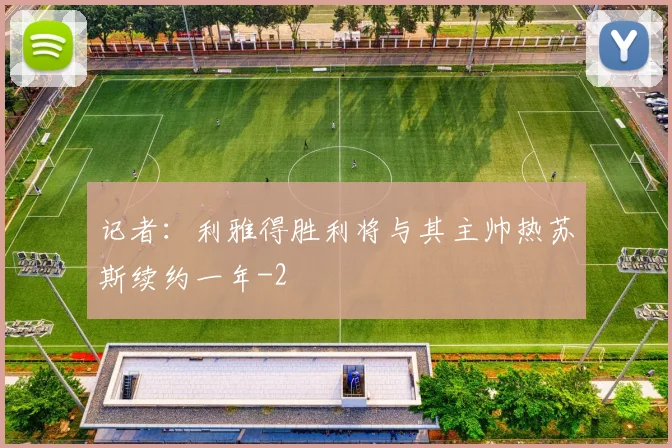 记者:利雅得胜利将与其主帅热苏斯续约一年