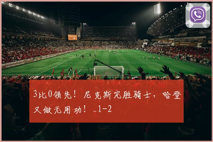 3比0领先！尼克斯完胜骑士，哈登又做无用功！_1