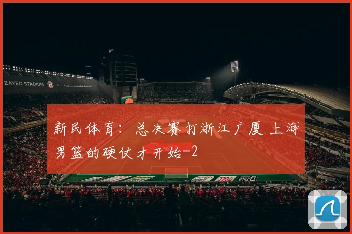 新民体育：总决赛打浙江广厦 上海男篮的硬仗才开始