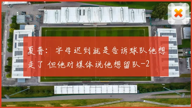 夏普：字母迟到就是告诉球队他想走了 但他对媒体说他想留队