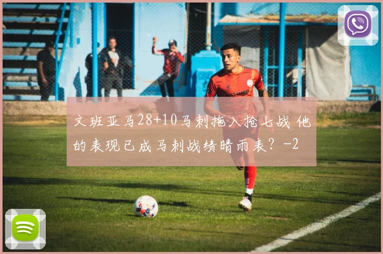 文班亚马28+10马刺拖入抢七战 他的表现已成马刺战绩晴雨表？