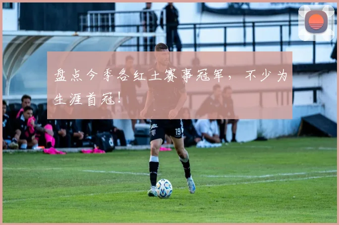 盘点今季各红土赛事冠军，不少为生涯首冠！