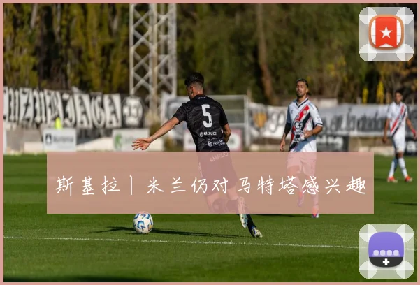 斯基拉丨米兰仍对马特塔感兴趣