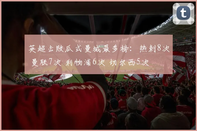英超击败瓜式曼城最多榜：热刺8次 曼联7次 利物浦6次 切尔西5次