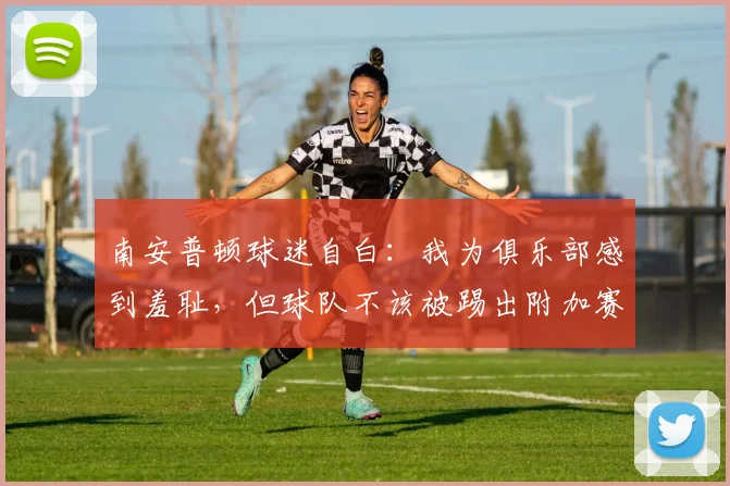 南安普顿球迷自白：我为俱乐部感到羞耻，但球队不该被踢出附加赛