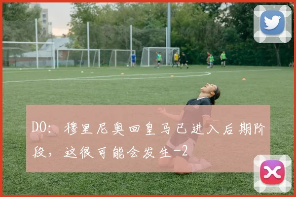 DO：穆里尼奥回皇马已进入后期阶段，这很可能会发生