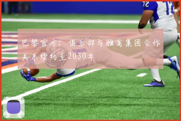 巴黎官方：俱乐部与雅高集团合作关系续约至2030年