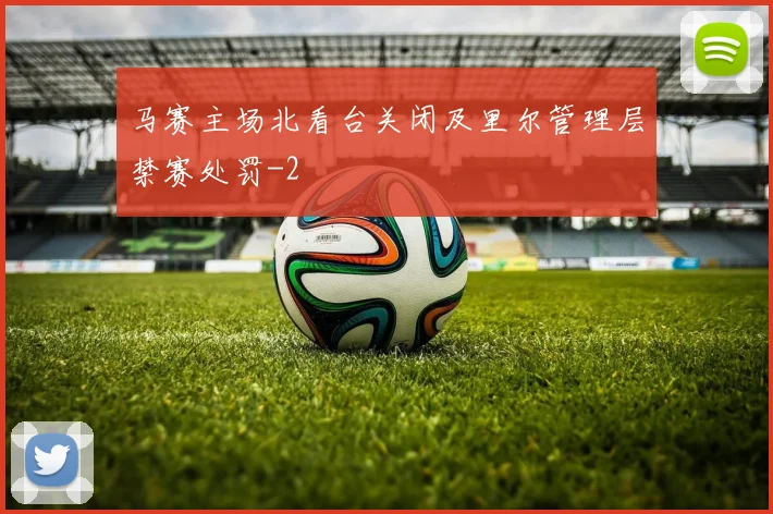 马赛主场北看台关闭及里尔管理层禁赛处罚