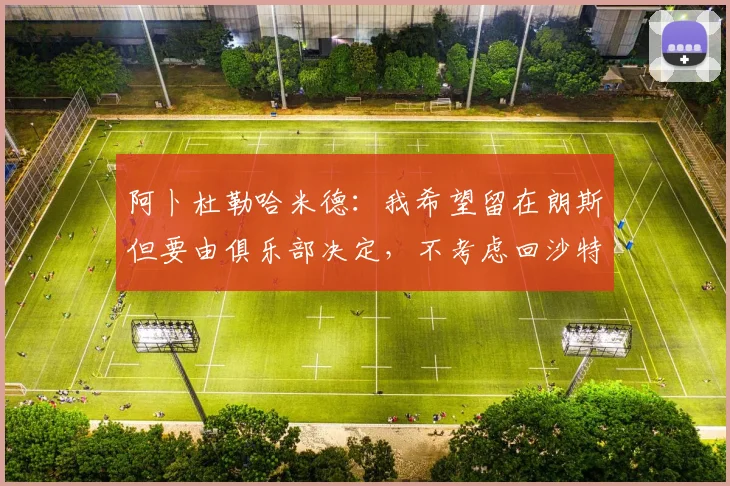 阿卜杜勒哈米德：我希望留在朗斯但要由俱乐部决定，不考虑回沙特
