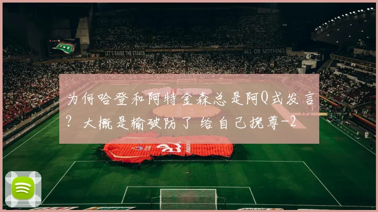 为何哈登和阿特金森总是阿Q式发言?大概是输破防了 给自己挽尊