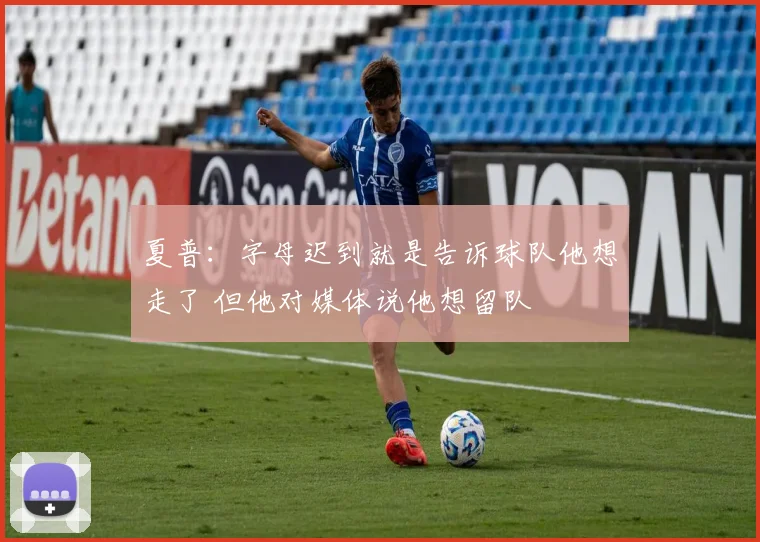 夏普：字母迟到就是告诉球队他想走了 但他对媒体说他想留队