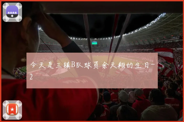 今天是三镇B队球员余天翔的生日