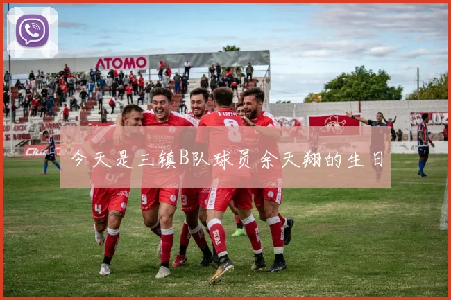 今天是三镇B队球员余天翔的生日