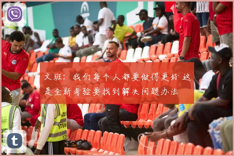 文班：我们每个人都要做得更好 这是全新考验要找到解决问题办法