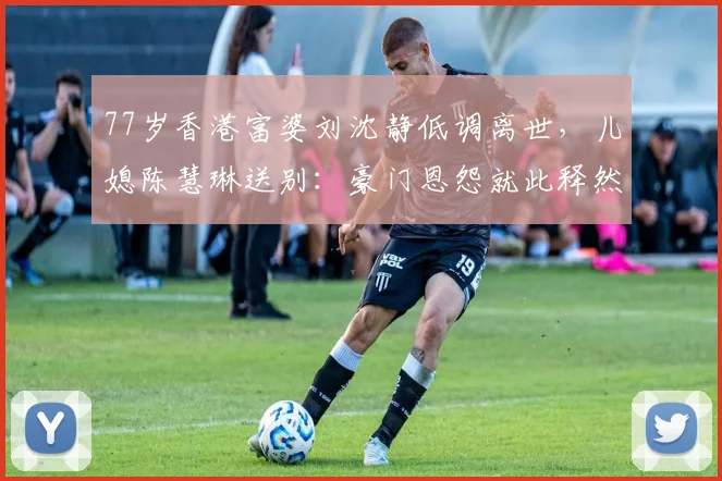 77岁香港富婆刘沈静低调离世，儿媳陈慧琳送别：豪门恩怨就此释然