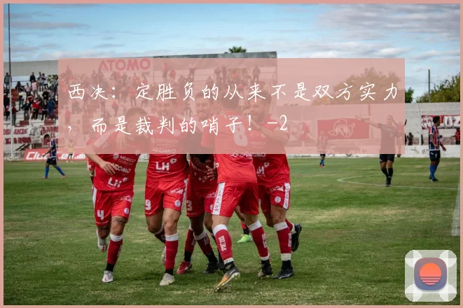 西决:定胜负的从来不是双方实力,而是裁判的哨子!
