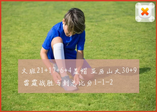 文班21+17+6+4盖帽 亚历山大30+9 雷霆战胜马刺总比分1-1