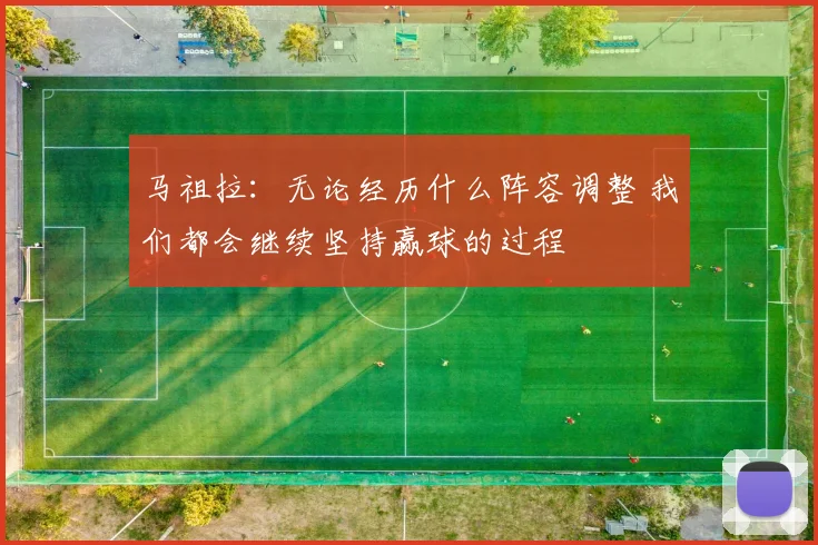 马祖拉：无论经历什么阵容调整 我们都会继续坚持赢球的过程