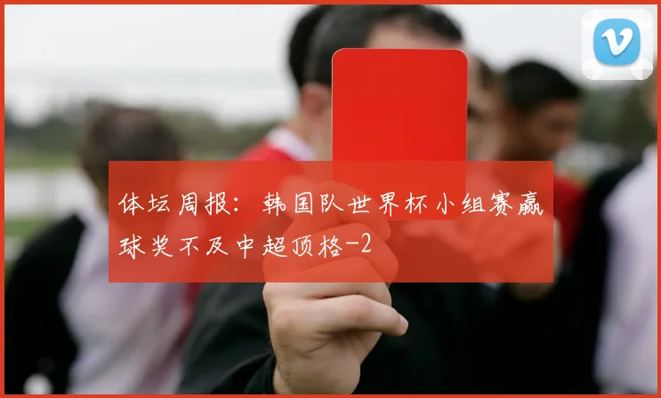 体坛周报：韩国队世界杯小组赛赢球奖不及中超顶格
