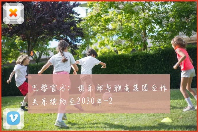 巴黎官方：俱乐部与雅高集团合作关系续约至2030年