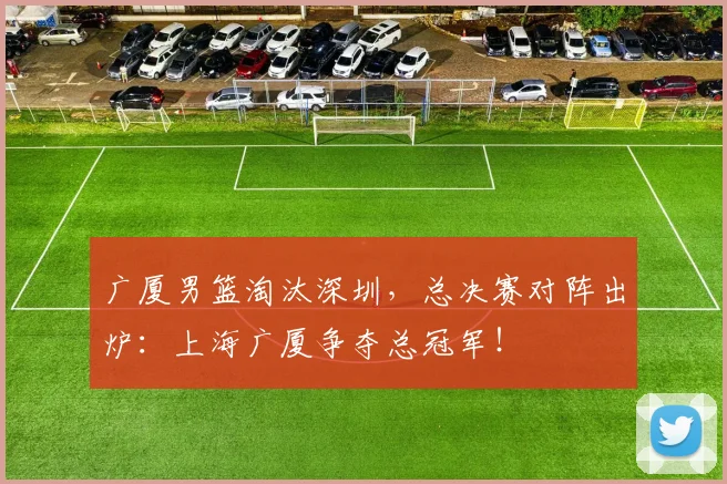 广厦男篮淘汰深圳，总决赛对阵出炉：上海广厦争夺总冠军！