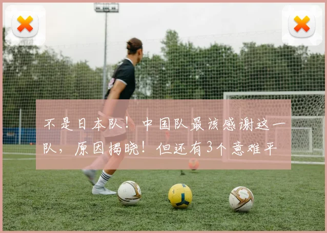 不是日本队！中国队最该感谢这一队，原因揭晓！但还有3个意难平