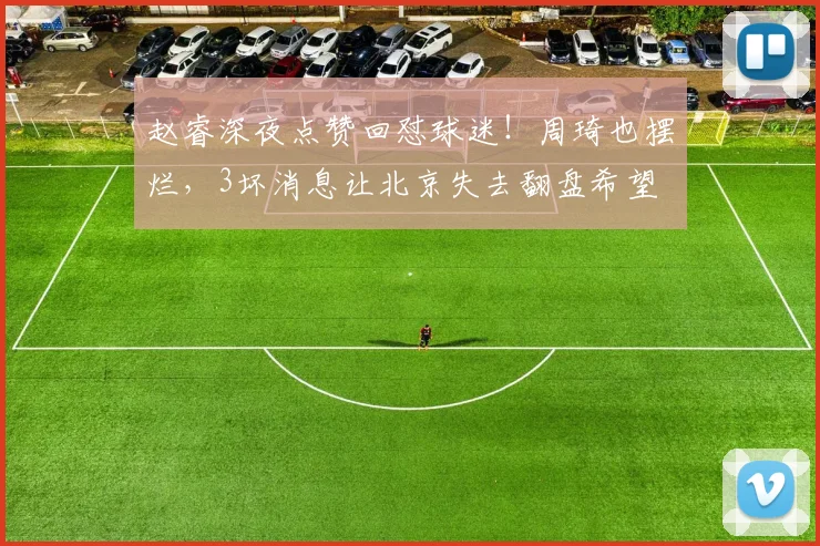 赵睿深夜点赞回怼球迷！周琦也摆烂，3坏消息让北京失去翻盘希望