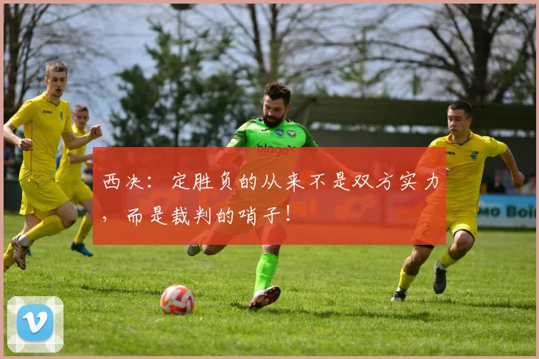 西决:定胜负的从来不是双方实力,而是裁判的哨子!