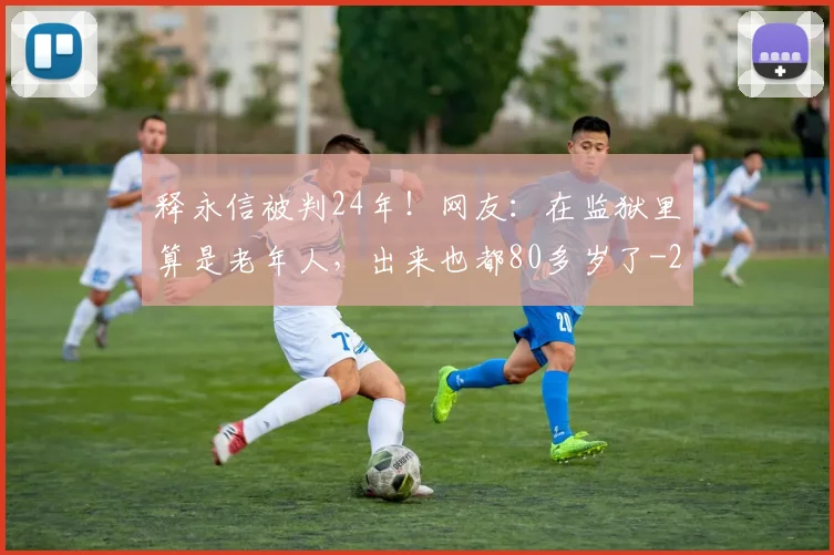 释永信被判24年!网友:在监狱里算是老年人,出来也都80多岁了