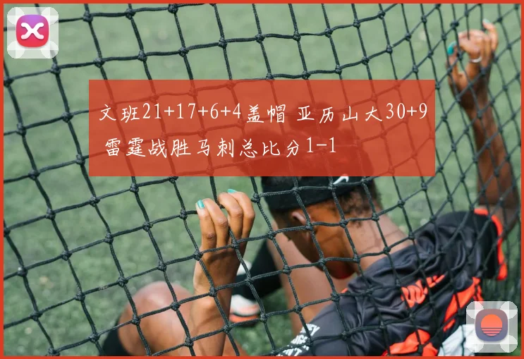文班21+17+6+4盖帽 亚历山大30+9 雷霆战胜马刺总比分1-1