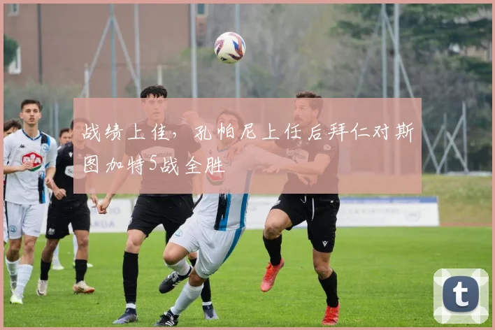 战绩上佳，孔帕尼上任后拜仁对斯图加特5战全胜