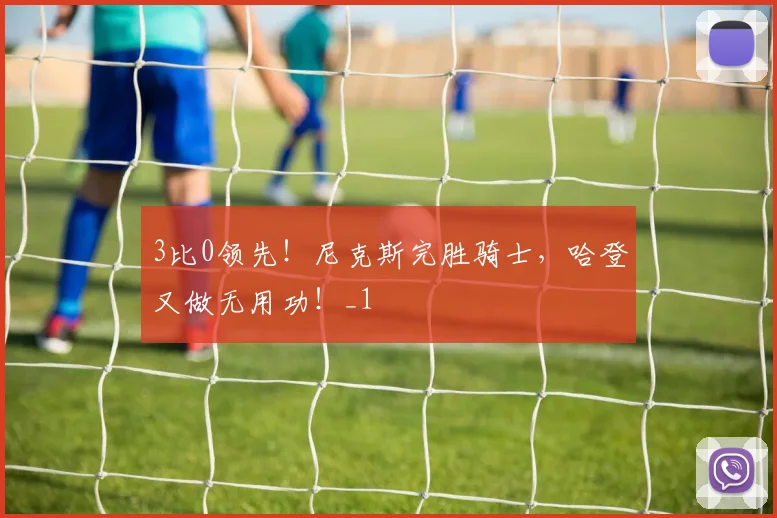 3比0领先！尼克斯完胜骑士，哈登又做无用功！_1