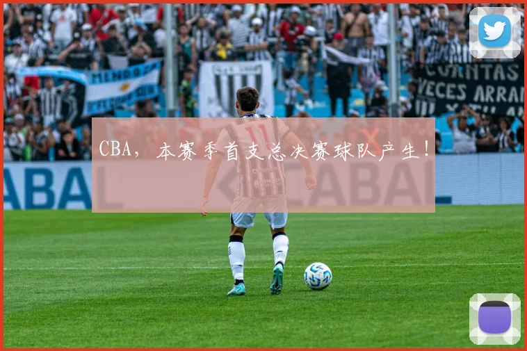 CBA，本赛季首支总决赛球队产生！